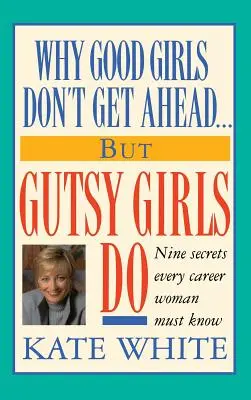 Miért nem jutnak előre a jó lányok... But Gutsy Girls Do: Kilenc titok, amit minden karrierista nőnek tudnia kell - Why Good Girls Don't Get Ahead... But Gutsy Girls Do: Nine Secrets Every Career Woman Must Know