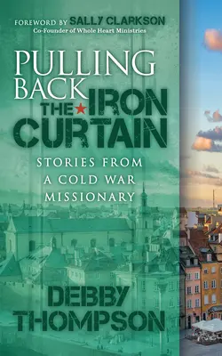 Visszahúzva a vasfüggönyt: Történetek egy hidegháborús misszionáriustól - Pulling Back the Iron Curtain: Stories from a Cold War Missionary