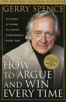 Hogyan érvelj és győzz minden alkalommal: Otthon, a munkahelyen, a bíróságon, mindenhol, minden nap - How to Argue & Win Every Time: At Home, at Work, in Court, Everywhere, Everyday