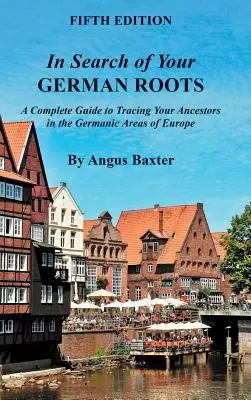 A német gyökerek nyomában: A Complete Guide to Tracing Your Ancestors in the Germanic Areas of Europe (Teljes útmutató őseinek felkutatásához Európa germán területein) - In Search of Your German Roots: A Complete Guide to Tracing Your Ancestors in the Germanic Areas of Europe
