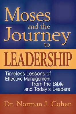 Mózes és az utazás a vezetéshez: A hatékony vezetés időtálló leckéi a Bibliából és a mai vezetőkből - Moses and the Journey to Leadership: Timeless Lessons of Effective Management from the Bible and Today's Leaders