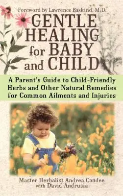Gyengéd gyógyítás babának és gyermeknek: A Parent's Guide to Child-Friendly Herbs and Other Natural Remedies for Common Ailments and Injuries (A szülők útmutatója a gyermekbarát gyógynövényekhez és más természetes gyógymódokhoz a gyakori betegségek és sérülések esetén). - Gentle Healing for Baby and Child: A Parent's Guide to Child-Friendly Herbs and Other Natural Remedies for Common Ailments and Injuries