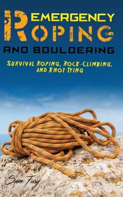 Vészhelyzeti kötélhúzás és boulderezés: Túlélési kötélhúzás, sziklamászás és csomókötés - Emergency Roping and Bouldering: Survival Roping, Rock-Climbing, and Knot Tying