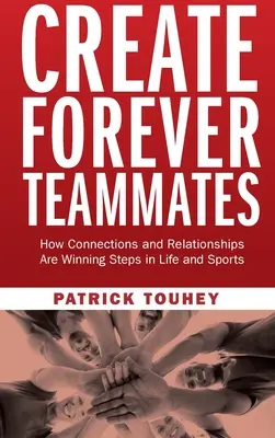 Örök csapattársak létrehozása: Hogyan a kapcsolatok és a kapcsolatok a győztes lépések az életben és a sportban - Create Forever Teammates: How Connections and Relationships Are Winning Steps in Life and Sports