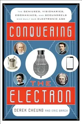 Az elektron meghódítása: Zsenik, látnokok, egomániások és gazemberek, akik elektronikus korszakunkat felépítették - Conquering the Electron: The Geniuses, Visionaries, Egomaniacs, and Scoundrels Who Built Our Electronic Age