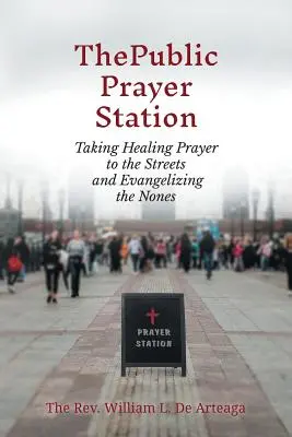 A nyilvános imaállomás: A gyógyító imádság utcára vitele és a nemesek evangelizálása - The Public Prayer Station: Taking Healing Prayer to the Streets and Evangelizing the Nones