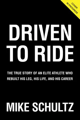 Driven to Ride: Egy elit sportoló igaz története, aki újjáépítette a lábát, az életét és a karrierjét - Driven to Ride: The True Story of an Elite Athlete Who Rebuilt His Leg, His Life, and His Career