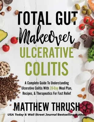 Total Gut Makeover: Colitis ulcerosa: A Complete Guide To Understanding Ulcerative Colitis With 28-Day Meal Plan, Receptes, & Therapeutic - Total Gut Makeover: Ulcerative Colitis: A Complete Guide To Understanding Ulcerative Colitis With 28-Day Meal Plan, Recipes, & Therapeutic