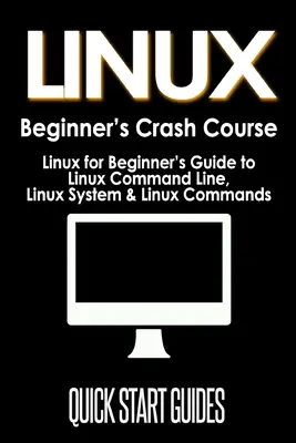 LINUX kezdő gyorstalpaló tanfolyam: Linux kezdőknek: Útmutató a Linux parancssorhoz, Linux rendszer & Linux parancsok - LINUX Beginner's Crash Course: Linux for Beginner's Guide to Linux Command Line, Linux System & Linux Commands