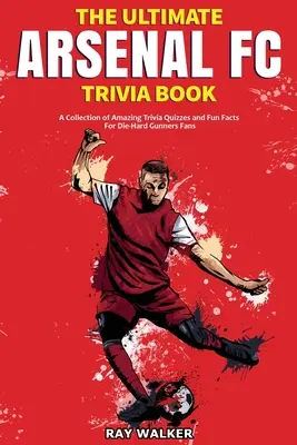 A végső Arsenal FC kvízkönyv: Elképesztő kvízkérdések és vicces tények gyűjteménye a keményvonalas Gunners-rajongóknak! - The Ultimate Arsenal FC Trivia Book: A Collection of Amazing Trivia Quizzes and Fun Facts for Die-Hard Gunners Fans!