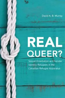 Real Queer? Szexuális orientáció és nemi identitás: Menekültek a kanadai menekültügyi apparátusban - Real Queer?: Sexual Orientation and Gender Identity Refugees in the Canadian Refugee Apparatus