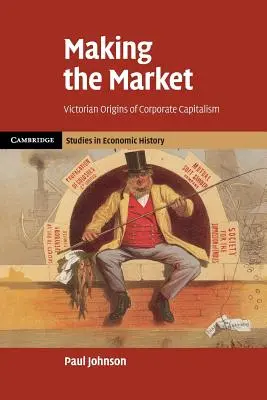 Making the Market: A vállalati kapitalizmus viktoriánus eredete - Making the Market: Victorian Origins of Corporate Capitalism