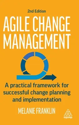 Agilis változásmenedzsment: Gyakorlati keretrendszer a sikeres változástervezéshez és -végrehajtáshoz - Agile Change Management: A Practical Framework for Successful Change Planning and Implementation