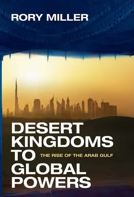 A sivatagi királyságoktól a globális hatalmakig: Az Arab-öböl felemelkedése - Desert Kingdoms to Global Powers: The Rise of the Arab Gulf