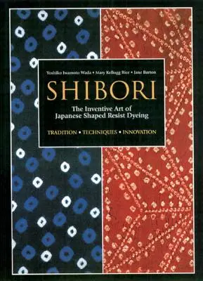 Shibori: A japán formázott ellenállásos festés leleményes művészete - Shibori: The Inventive Art of Japanese Shaped Resist Dyeing