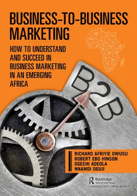 Business-To-Business marketing: Hogyan értsük meg és érjünk el sikereket az üzleti marketingben a feltörekvő Afrikában? - Business-To-Business Marketing: How to Understand and Succeed in Business Marketing in an Emerging Africa