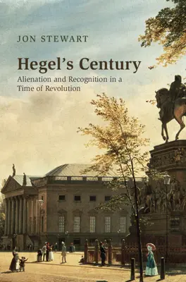 Hegel évszázada: Elidegenedés és felismerés a forradalom korában - Hegel's Century: Alienation and Recognition in a Time of Revolution