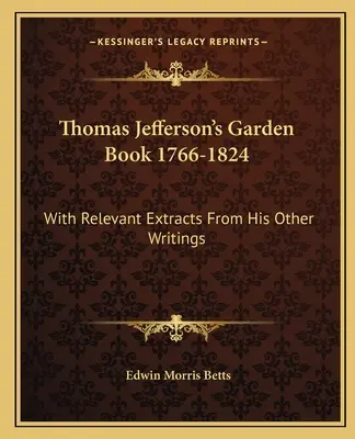 Thomas Jefferson kertkönyve 1766-1824: Egyéb írásaiból származó vonatkozó részletekkel - Thomas Jefferson's Garden Book 1766-1824: With Relevant Extracts from His Other Writings