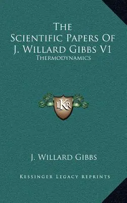 J. Willard Gibbs tudományos munkái V1: Termodinamika - The Scientific Papers of J. Willard Gibbs V1: Thermodynamics