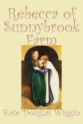 Rebecca of Sunnybrook Farm by Kate Douglas Wiggin, Fiction, Történelmi, Egyesült Államok, Emberek és helyek, Olvasmányok - Fejezetes könyvek - Rebecca of Sunnybrook Farm by Kate Douglas Wiggin, Fiction, Historical, United States, People & Places, Readers - Chapter Books