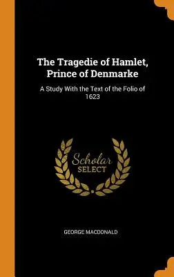 Hamlet, Denmarke hercegének tragédiája: Tanulmány az 1623-as fólió szövegével - The Tragedie of Hamlet, Prince of Denmarke: A Study with the Text of the Folio of 1623