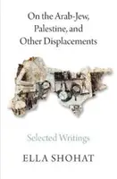 Az arab-zsidókról, Palesztináról és más kitelepítésekről: Ella Shohat válogatott írásai - On the Arab-Jew, Palestine, and Other Displacements: Selected Writings of Ella Shohat