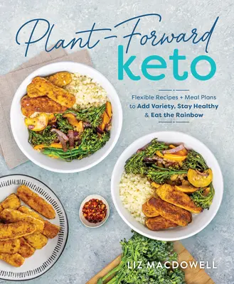 Plant-Forward Keto: Rugalmas receptek és étkezési tervek a változatossághoz, az egészség megőrzéséhez és a szivárvány fogyasztásához - Plant-Forward Keto: Flexible Recipes and Meal Plans to Add Variety, Stay Healthy & Eat the Rainbow