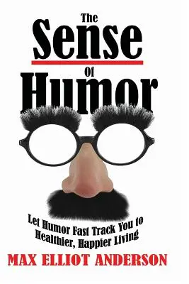 A humorérzék: Hagyd, hogy a humor gyors úton vezessen az egészségesebb, boldogabb élethez - The Sense Of Humor: Let Humor Fast Track You to Healthier, Happier Living