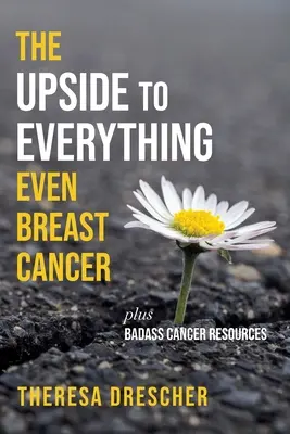 Mindennek van jó oldala, még a mellráknak is: Plus Badass Cancer Resources - The Upside to Everything, Even Breast Cancer: Plus Badass Cancer Resources