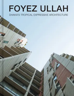 Foyez Ullah: Dhaka trópusi expresszív építészete - Foyez Ullah: Dhaka's Tropical Expressive Architecture