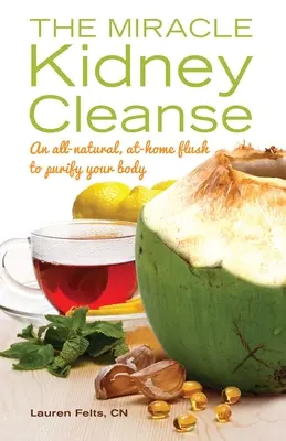 Csoda vese tisztítás: A teljesen természetes, otthoni öblítés a szervezet megtisztítására. - Miracle Kidney Cleanse: An All-Natural, At-Home Flush to Purify Your Body