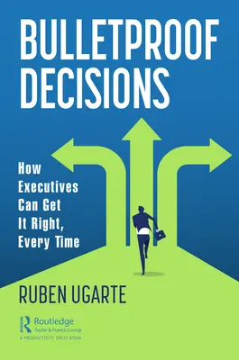 Golyóálló döntések: Hogyan tudnak a vezetők mindig helyesen dönteni? - Bulletproof Decisions: How Executives Can Get It Right, Every Time