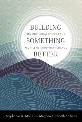 Valami jobbat építeni: Környezeti válságok és a közösségi változás ígérete - Building Something Better: Environmental Crises and the Promise of Community Change
