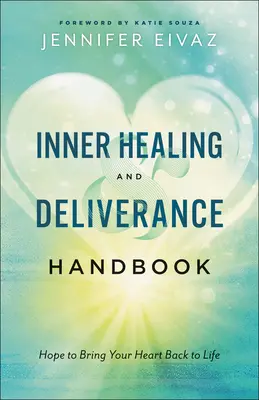 Belső gyógyulás és szabadítás kézikönyve: Remény, hogy a szíved újra életre keljen - Inner Healing and Deliverance Handbook: Hope to Bring Your Heart Back to Life