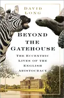 Túl a kapuházon - Az angol arisztokrácia különc élete - Beyond the Gatehouse - The Eccentric Lives of England's Aristocracy