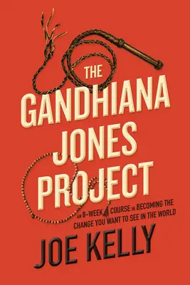 The Gandhiana Jones Project: Egy 8 hetes tanfolyam arról, hogyan válj a változássá, amit a világban látni szeretnél - The Gandhiana Jones Project: An 8-Week Course in Becoming the Change You Want to See in the World