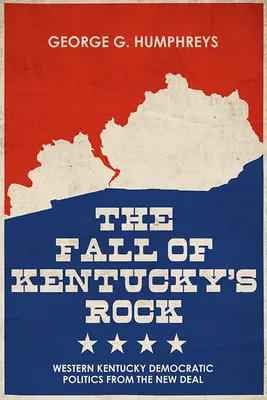 A Kentucky-szikla bukása: Nyugat-Kentucky demokratikus politikája a New Deal óta - The Fall of Kentucky's Rock: Western Kentucky Democratic Politics Since the New Deal
