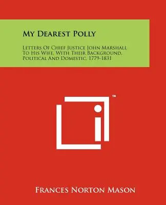 Legkedvesebb Pollym: John Marshall főbíró levelei feleségéhez, politikai és családi hátterükkel, 1779-1831 - My Dearest Polly: Letters of Chief Justice John Marshall to His Wife, with Their Background, Political and Domestic, 1779-1831