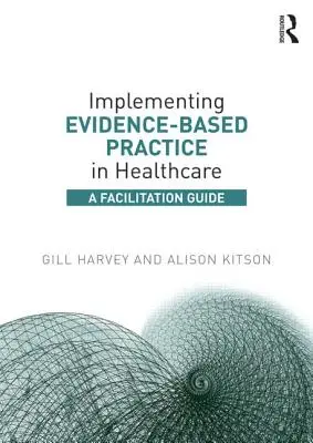 A bizonyítékokon alapuló gyakorlat bevezetése az egészségügyben: A Facilitation Guide - Implementing Evidence-Based Practice in Healthcare: A Facilitation Guide