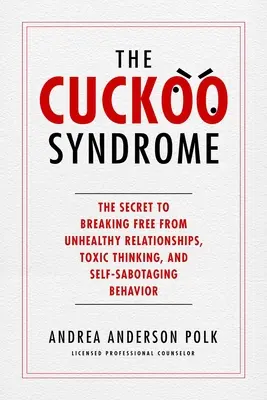 A kakukkszindróma: Az egészségtelen kapcsolatokból, a mérgező gondolkodásból és az önszabotáló viselkedésből való kiszabadulás titka - The Cuckoo Syndrome: The Secret to Breaking Free from Unhealthy Relationships, Toxic Thinking, and Self-Sabotaging Behavior