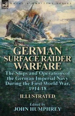 Német felszíni vadászhadviselés: a német birodalmi haditengerészet hajói és hadműveletei az első világháborúban, 1914-18 között - German Surface Raider Warfare: the Ships and Operations of the German Imperial Navy During the First World War, 1914-18