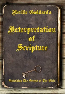 Neville Goddard Szentírás-értelmezése: A Biblia titkainak feltárása - Neville Goddard's Interpretation of Scripture: Unlocking The Secrets of The Bible