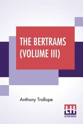 A Bertramok (III. kötet): Egy regény. Három kötetben, III. kötet. - The Bertrams (Volume III): A Novel. In Three Volumes, Vol. III.