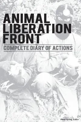 Állatfelszabadítási Front (A.L.F.): Az A.L.F. és a harcos állatjogi mozgalom több mint 40 éves idővonala. - Animal Liberation Front (A.L.F.): Complete Diary Of Actions - 40+ Year Timeline Of The A.L.F., And The Militant Animal Rights Movement