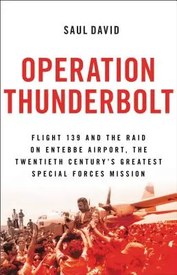 Operation Thunderbolt: A 139-es járat és az Entebbe repülőtéren végrehajtott rajtaütés, a történelem legmerészebb túszmentő akciója - Operation Thunderbolt: Flight 139 and the Raid on Entebbe Airport, the Most Audacious Hostage Rescue Mission in History