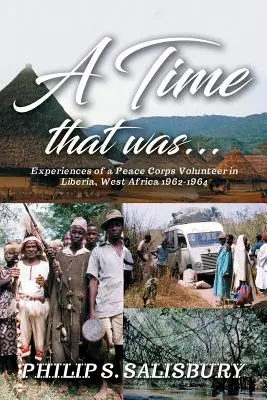 A Time That Was...: Egy békehadtest-önkéntes tapasztalatai a nyugat-afrikai Libériában 1962-1964 között - A Time That Was...: Experiences of a Peace Corps Volunteer in Liberia, West Africa 1962-1964