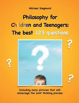 Filozófia gyerekeknek és tinédzsereknek: A legjobb 123 kérdés: Sok képet tartalmaz, amelyek ösztönzik a közös gondolkodást - Philosophy for Children and Teenagers: The best 123 questions: Including many pictures that will encourage the joint thinking process