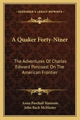 A Quaker Forty-Niner: Charles Edward Pancoast kalandjai az amerikai határon - A Quaker Forty-Niner: The Adventures of Charles Edward Pancoast on the American Frontier