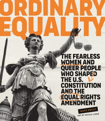 Egyszerű egyenlőség: Az amerikai alkotmányt és az egyenlőségi törvénymódosítást alakító rettenthetetlen nők és melegek - Ordinary Equality: The Fearless Women and Queer People Who Shaped the U.S. Constitution and the Equal Rights Amendment