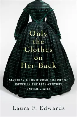 Csak a ruha van a hátán: A ruházat és a hatalom rejtett története a tizenkilencedik századi Egyesült Államokban - Only the Clothes on Her Back: Clothing and the Hidden History of Power in the Nineteenth-Century United States